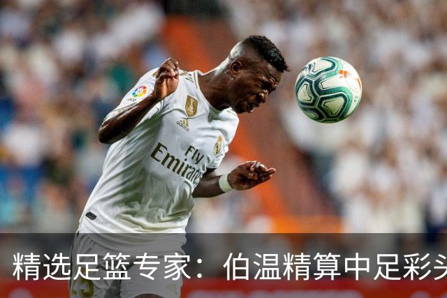 精选足篮专家：伯温精算中足彩头奖13万 伍佳9连红