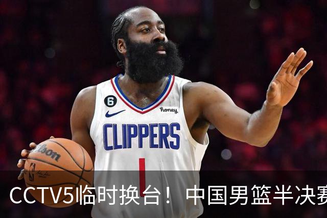 CCTV5临时换台！中国男篮半决赛不播了，这中日对决藏着一个信号